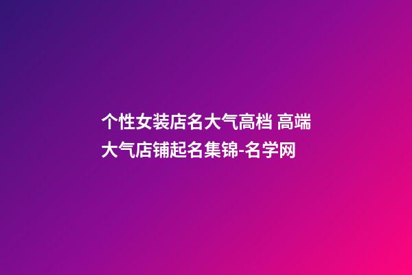 个性女装店名大气高档 高端大气店铺起名集锦-名学网